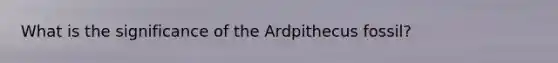 What is the significance of the Ardpithecus fossil?