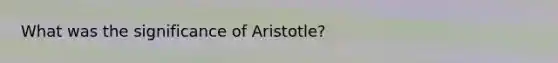 What was the significance of Aristotle?