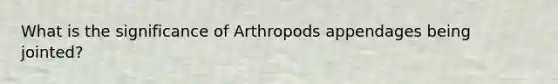 What is the significance of Arthropods appendages being jointed?