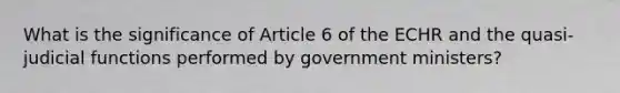 What is the significance of Article 6 of the ECHR and the quasi-judicial functions performed by government ministers?