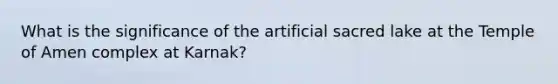 What is the significance of the artificial sacred lake at the Temple of Amen complex at Karnak?