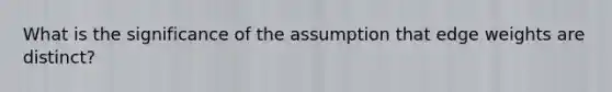 What is the significance of the assumption that edge weights are distinct?