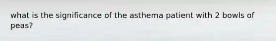 what is the significance of the asthema patient with 2 bowls of peas?