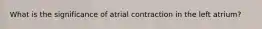 What is the significance of atrial contraction in the left atrium?