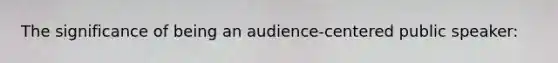 The significance of being an audience-centered public speaker: