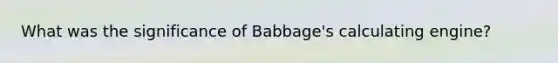 What was the significance of Babbage's calculating engine?