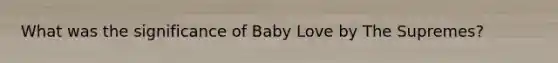 What was the significance of Baby Love by The Supremes?