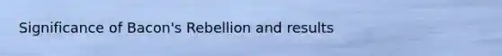 Significance of Bacon's Rebellion and results