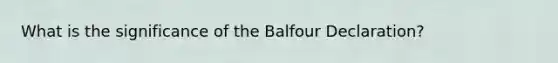 What is the significance of the Balfour Declaration?