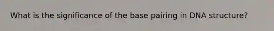 What is the significance of the base pairing in DNA structure?