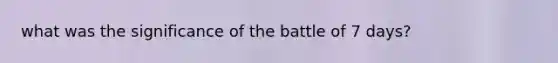 what was the significance of the battle of 7 days?