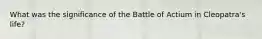 What was the significance of the Battle of Actium in Cleopatra's life?