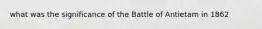 what was the significance of the Battle of Antietam in 1862