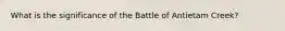 What is the significance of the Battle of Antietam Creek?