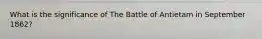 What is the significance of The Battle of Antietam in September 1862?