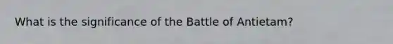 What is the significance of the Battle of Antietam?