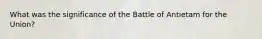 What was the significance of the Battle of Antietam for the Union?