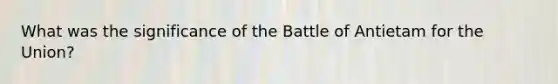 What was the significance of the Battle of Antietam for the Union?