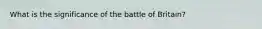 What is the significance of the battle of Britain?