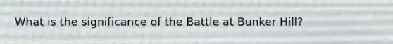 What is the significance of the Battle at Bunker Hill?