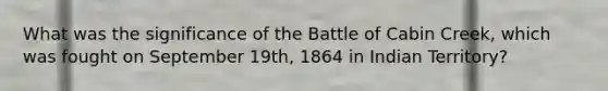 What was the significance of the Battle of Cabin Creek, which was fought on September 19th, 1864 in Indian Territory?