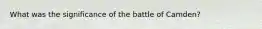 What was the significance of the battle of Camden?