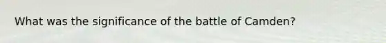 What was the significance of the battle of Camden?