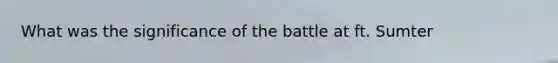 What was the significance of the battle at ft. Sumter