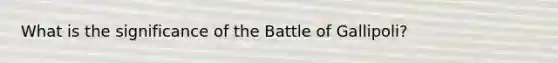 What is the significance of the Battle of Gallipoli?