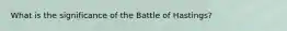 What is the significance of the Battle of Hastings?