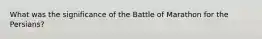 What was the significance of the Battle of Marathon for the Persians?