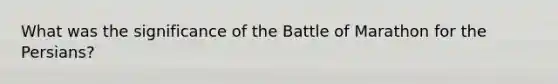 What was the significance of the Battle of Marathon for the Persians?