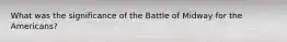What was the significance of the Battle of Midway for the Americans?