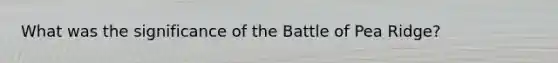 What was the significance of the Battle of Pea Ridge?