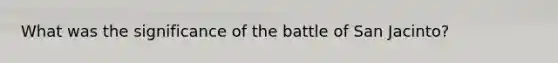 What was the significance of the battle of San Jacinto?