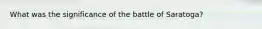 What was the significance of the battle of Saratoga?