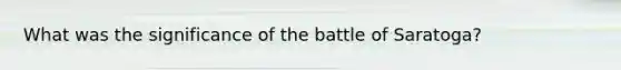 What was the significance of the battle of Saratoga?