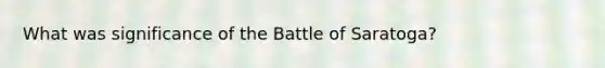 What was significance of the Battle of Saratoga?