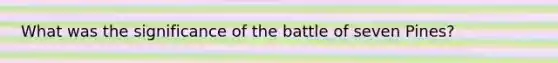 What was the significance of the battle of seven Pines?