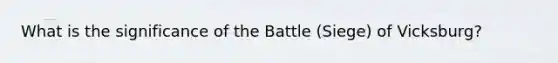 What is the significance of the Battle (Siege) of Vicksburg?