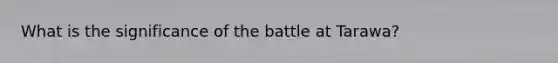 What is the significance of the battle at Tarawa?