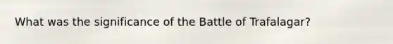 What was the significance of the Battle of Trafalagar?