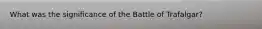 What was the significance of the Battle of Trafalgar?