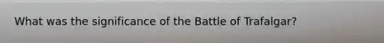 What was the significance of the Battle of Trafalgar?