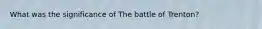 What was the significance of The battle of Trenton?