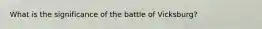 What is the significance of the battle of Vicksburg?