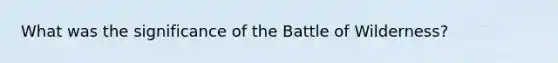 What was the significance of the Battle of Wilderness?