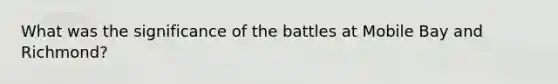 What was the significance of the battles at Mobile Bay and Richmond?