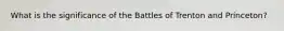 What is the significance of the Battles of Trenton and Princeton?