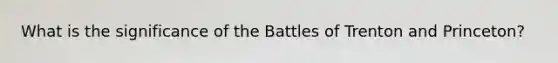 What is the significance of the Battles of Trenton and Princeton?
